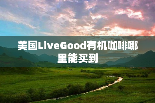 美国LiveGood有机咖啡哪里能买到