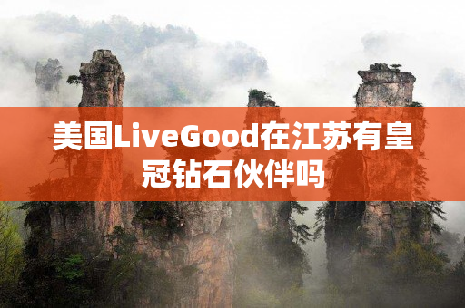 美国LiveGood在江苏有皇冠钻石伙伴吗