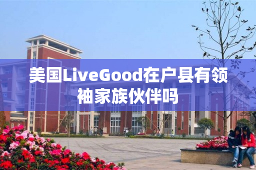 美国LiveGood在户县有领袖家族伙伴吗