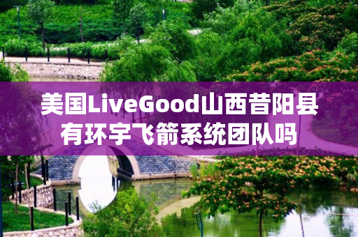 美国LiveGood山西昔阳县有环宇飞箭系统团队吗