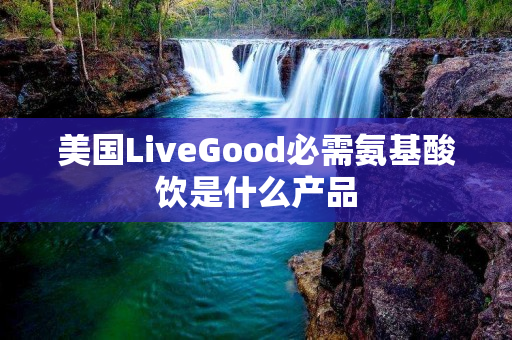 美国LiveGood必需氨基酸饮是什么产品