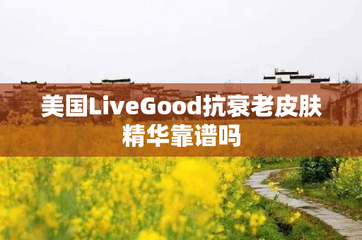 美国LiveGood抗衰老皮肤精华靠谱吗