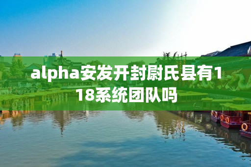 alpha安发开封尉氏县有118系统团队吗