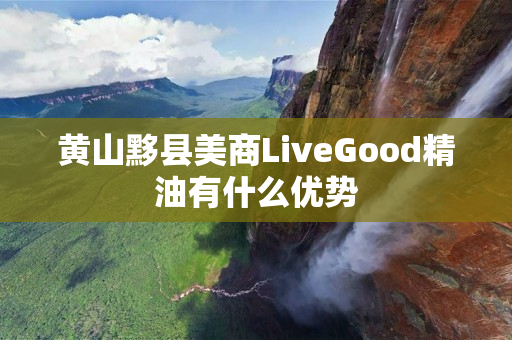 黄山黟县美商LiveGood精油有什么优势