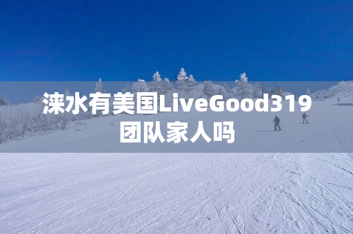 涞水有美国LiveGood319团队家人吗