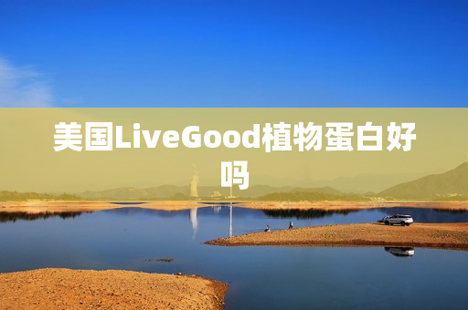 美国LiveGood植物蛋白好吗