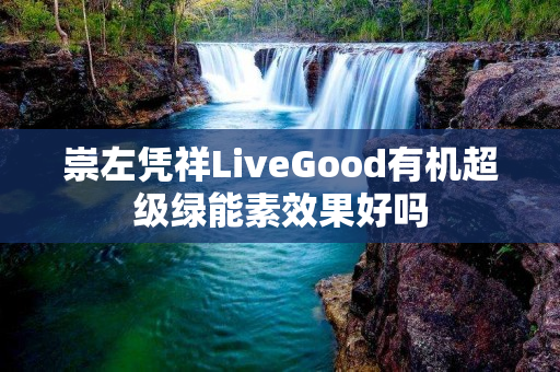 崇左凭祥LiveGood有机超级绿能素效果好吗