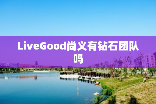 LiveGood尚义有钻石团队吗