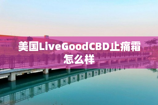 美国LiveGoodCBD止痛霜怎么样