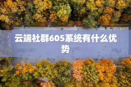 云端社群605系统有什么优势