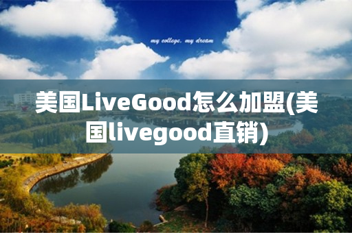 美国LiveGood怎么加盟(美国livegood直销)