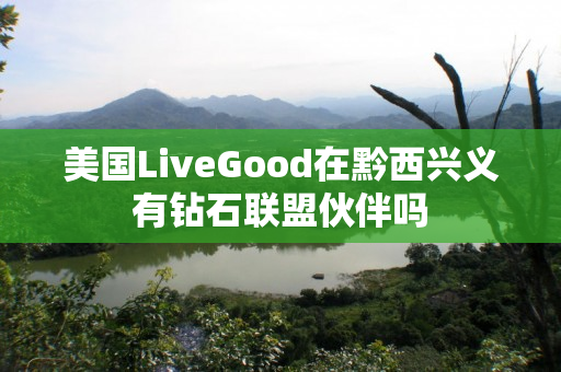 美国LiveGood在黔西兴义有钻石联盟伙伴吗