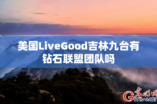 美国LiveGood吉林九台有钻石联盟团队吗