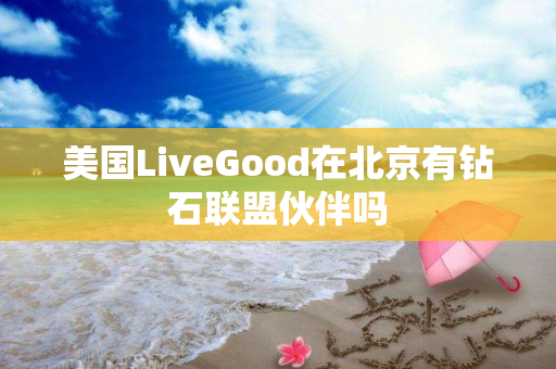 美国LiveGood在北京有钻石联盟伙伴吗