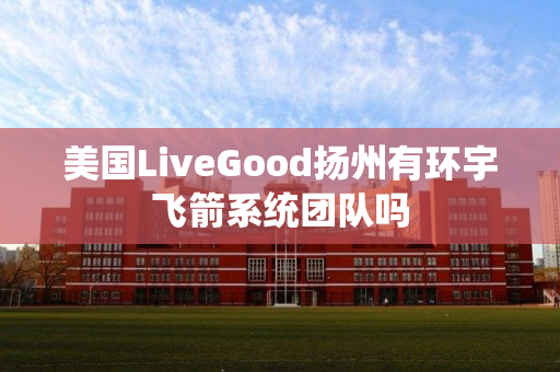 美国LiveGood扬州有环宇飞箭系统团队吗