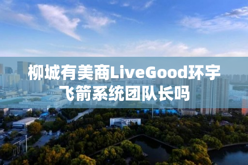 柳城有美商LiveGood环宇飞箭系统团队长吗