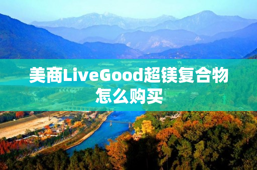 美商LiveGood超镁复合物怎么购买