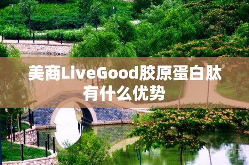 美商LiveGood胶原蛋白肽有什么优势