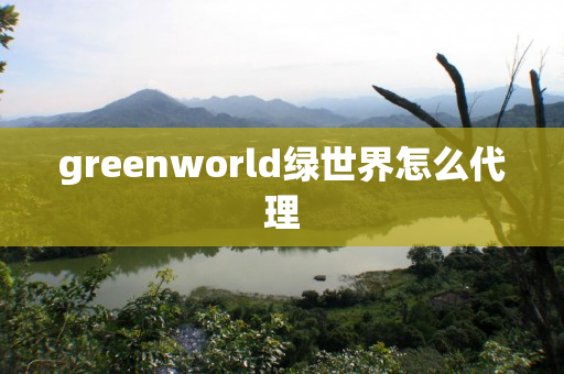 greenworld绿世界怎么代理