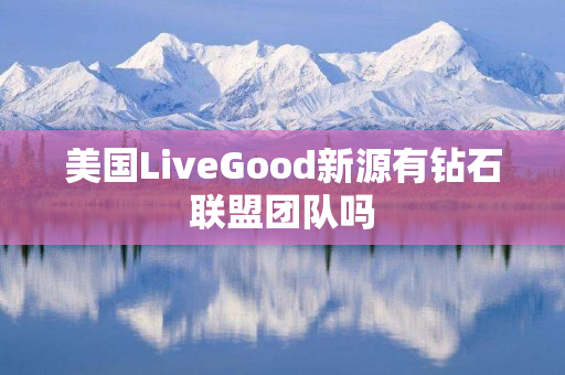 美国LiveGood新源有钻石联盟团队吗