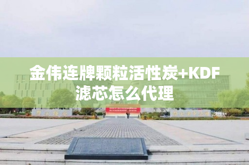 金伟连牌颗粒活性炭+KDF滤芯怎么代理