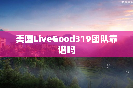 美国LiveGood319团队靠谱吗