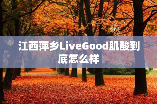 江西萍乡LiveGood肌酸到底怎么样