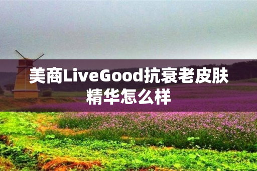 美商LiveGood抗衰老皮肤精华怎么样