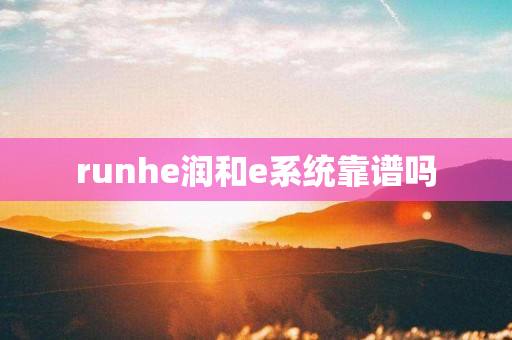 runhe润和e系统靠谱吗