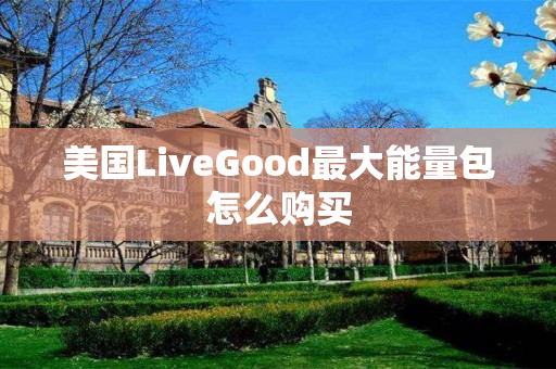 美国LiveGood最大能量包怎么购买