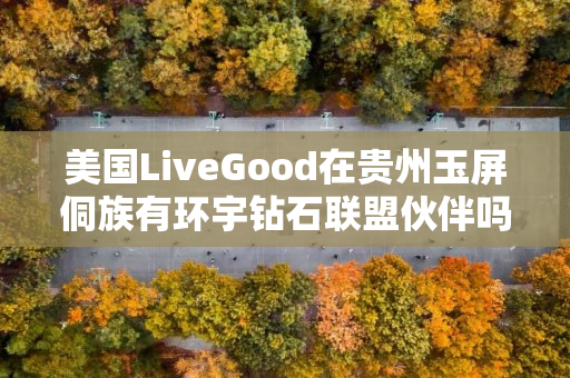 美国LiveGood在贵州玉屏侗族有环宇钻石联盟伙伴吗