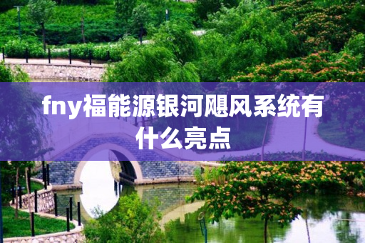 fny福能源银河飓风系统有什么亮点