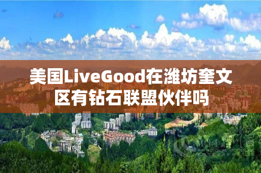 美国LiveGood在潍坊奎文区有钻石联盟伙伴吗