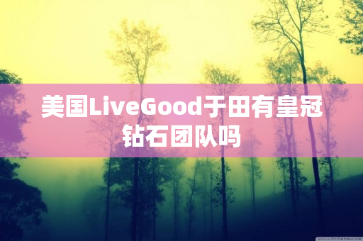 美国LiveGood于田有皇冠钻石团队吗