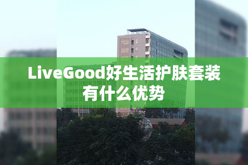 LiveGood好生活护肤套装有什么优势