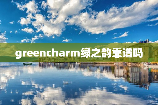 greencharm绿之韵靠谱吗