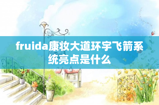 fruida康妆大道环宇飞箭系统亮点是什么