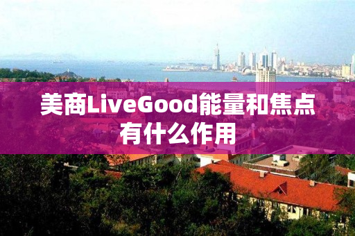 美商LiveGood能量和焦点有什么作用