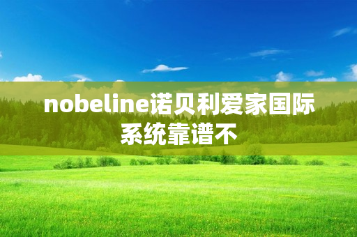 nobeline诺贝利爱家国际系统靠谱不