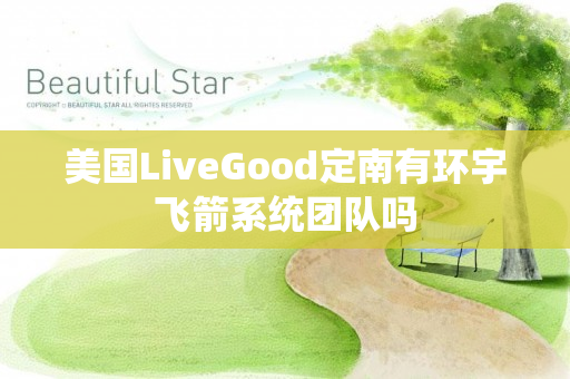 美国LiveGood定南有环宇飞箭系统团队吗