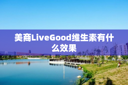 美商LiveGood维生素有什么效果