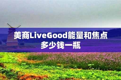 美商LiveGood能量和焦点多少钱一瓶