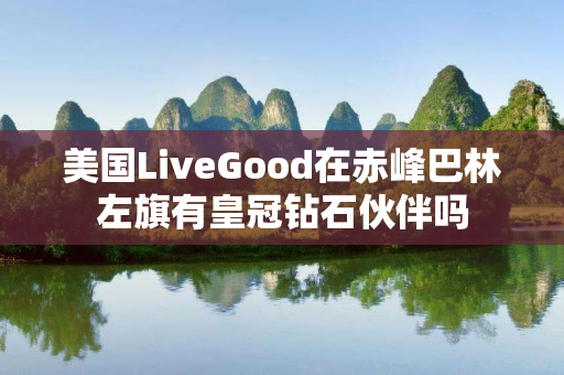 美国LiveGood在赤峰巴林左旗有皇冠钻石伙伴吗