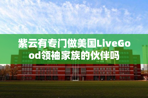 紫云有专门做美国LiveGood领袖家族的伙伴吗