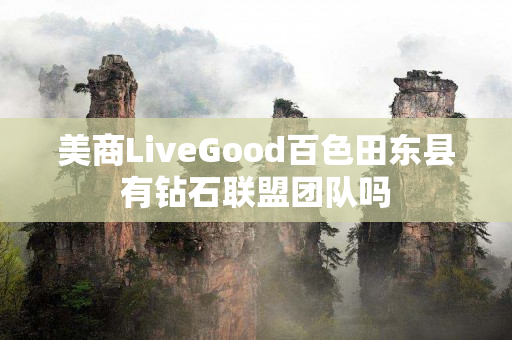 美商LiveGood百色田东县有钻石联盟团队吗