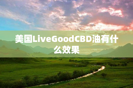 美国LiveGoodCBD油有什么效果