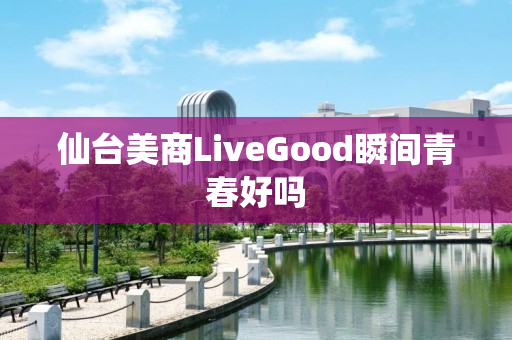 仙台美商LiveGood瞬间青春好吗