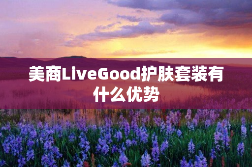 美商LiveGood护肤套装有什么优势