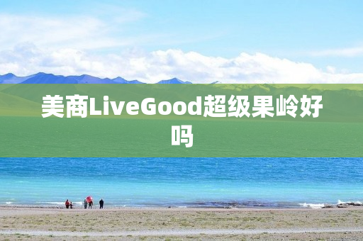 美商LiveGood超级果岭好吗