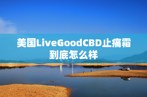 美国LiveGoodCBD止痛霜到底怎么样